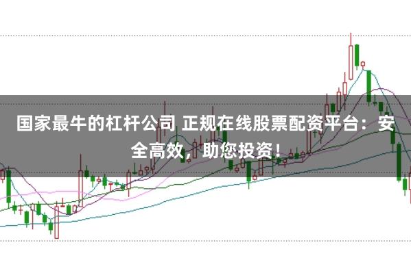 国家最牛的杠杆公司 正规在线股票配资平台：安全高效，助您投资！