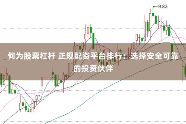 何为股票杠杆 正规配资平台排行：选择安全可靠的投资伙伴