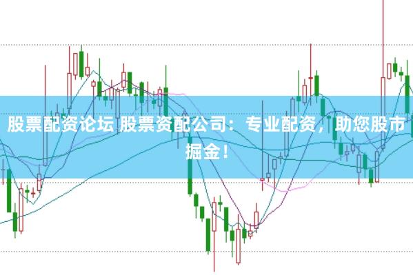 股票配资论坛 股票资配公司：专业配资，助您股市掘金！