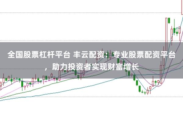 全国股票杠杆平台 丰云配资:专业股票配资平台,助力投资者实现财富增长