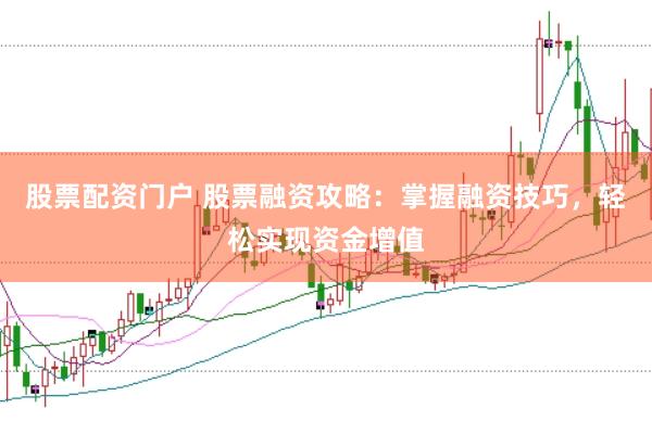 股票配资门户 股票融资攻略：掌握融资技巧，轻松实现资金增值