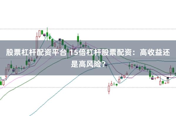 股票杠杆配资平台 15倍杠杆股票配资：高收益还是高风险？