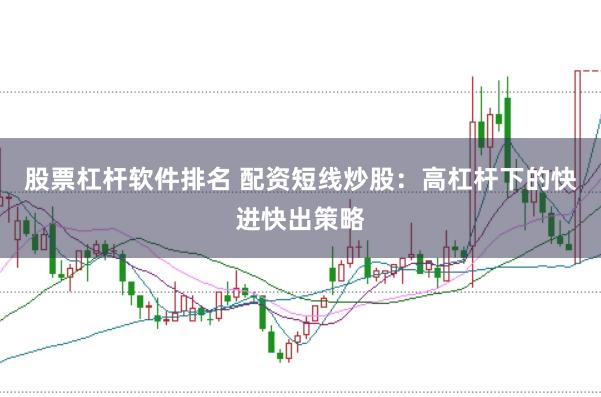 股票杠杆软件排名 配资短线炒股:高杠杆下的快进快出策略