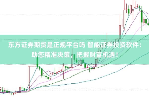 东方证券期货是正规平台吗 智能证券投资软件：助您精准决策，把握财富机遇！
