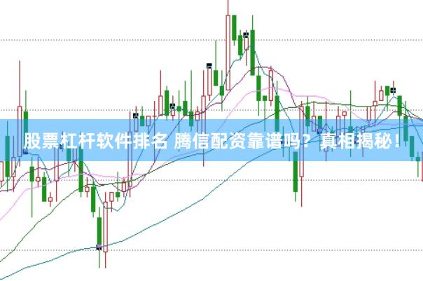 股票杠杆软件排名 腾信配资靠谱吗？真相揭秘！