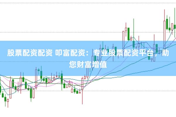 股票配资配资 叩富配资:专业股票配资平台,助您财富增值