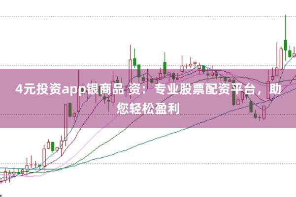 4元投资app银商品 资：专业股票配资平台，助您轻松盈利