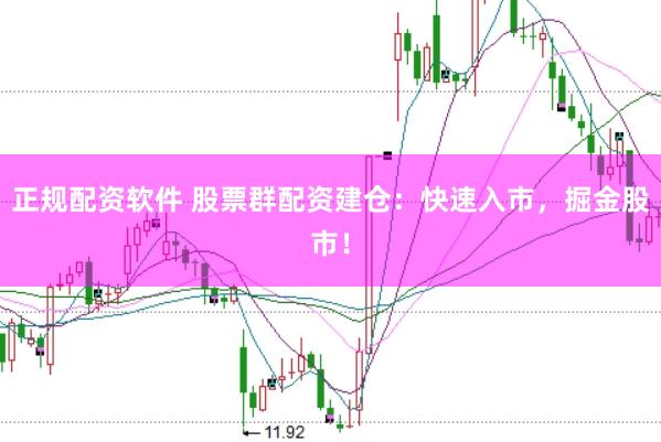 正规配资软件 股票群配资建仓：快速入市，掘金股市！