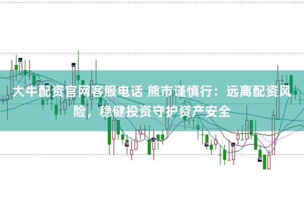 大牛配资官网客服电话 熊市谨慎行:远离配资风险,稳健投资守护资产安全