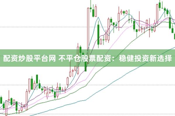 配资炒股平台网 不平仓股票配资:稳健投资新选择