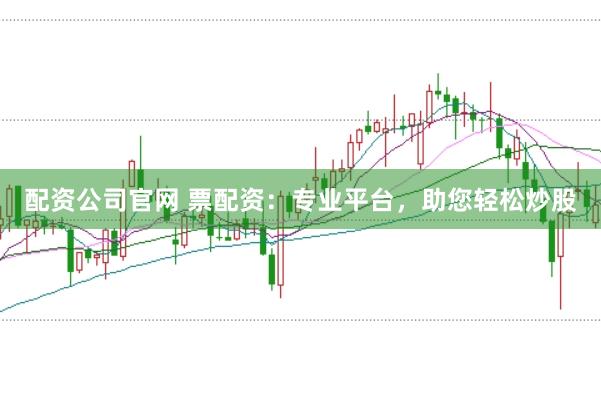配资公司官网 票配资：专业平台，助您轻松炒股