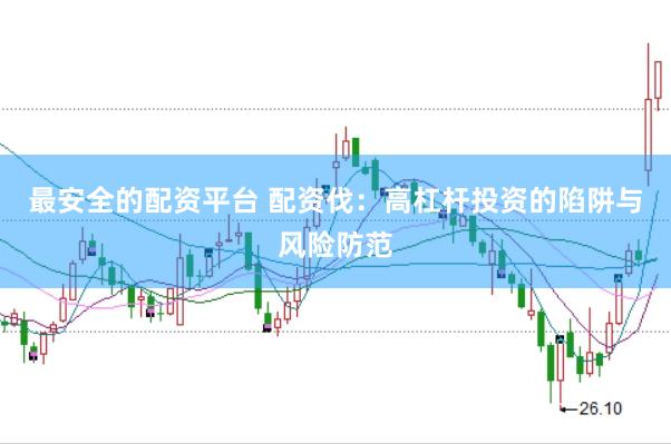 最安全的配资平台 配资伐:高杠杆投资的陷阱与风险防范