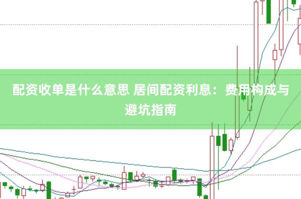配资收单是什么意思 居间配资利息：费用构成与避坑指南