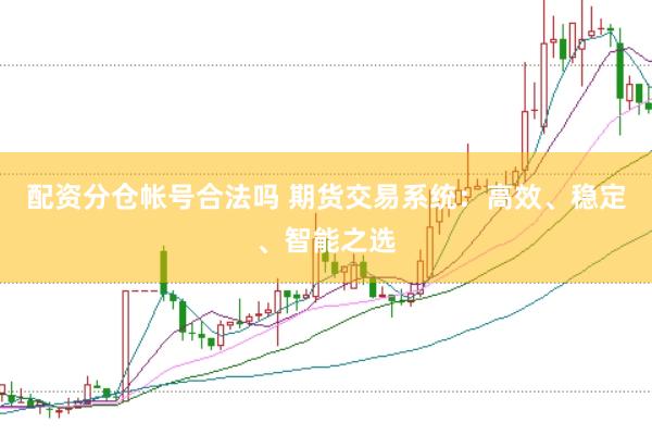 配资分仓帐号合法吗 期货交易系统:高效、稳定、智能之选