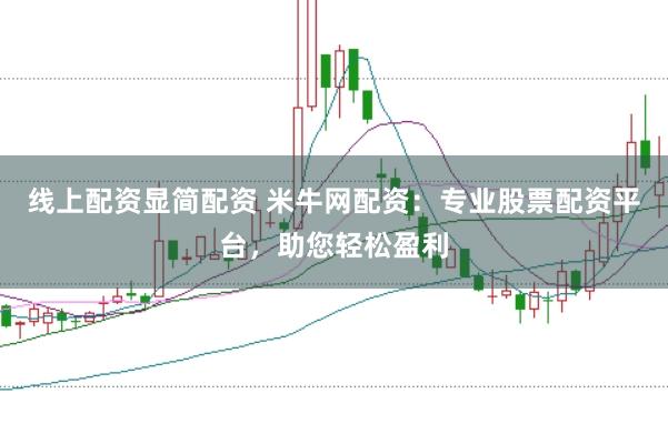 线上配资显简配资 米牛网配资：专业股票配资平台，助您轻松盈利