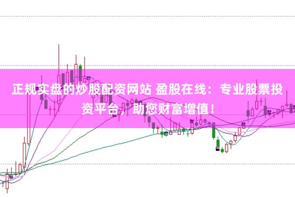 正规实盘的炒股配资网站 盈股在线：专业股票投资平台，助您财富增值！