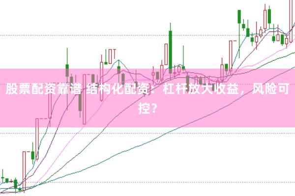 股票配资靠谱 结构化配资：杠杆放大收益，风险可控？