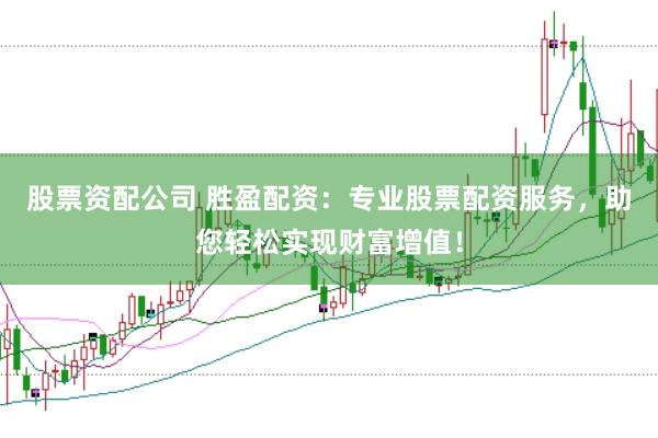 股票资配公司 胜盈配资：专业股票配资服务，助您轻松实现财富增值！