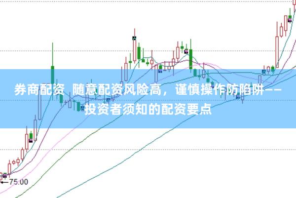 券商配资 随意配资风险高,谨慎操作防陷阱——投资者须知的配资要点