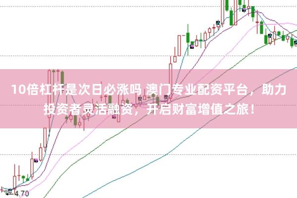 10倍杠杆是次日必涨吗 澳门专业配资平台,助力投资者灵活融资,开启财富增值之旅!