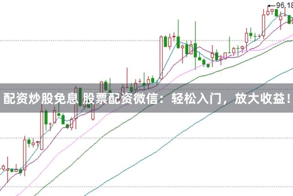 配资炒股免息 股票配资微信：轻松入门，放大收益！