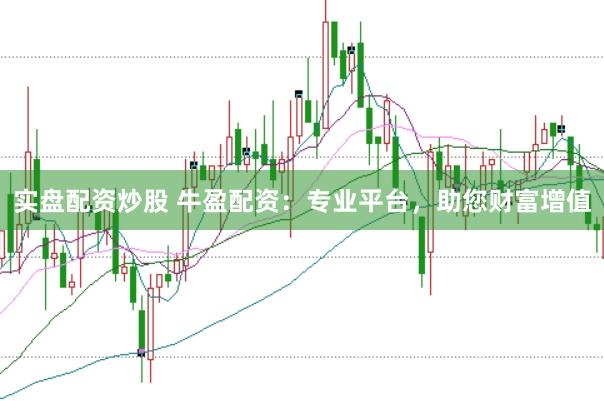 实盘配资炒股 牛盈配资：专业平台，助您财富增值