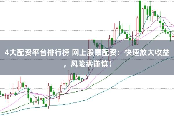 4大配资平台排行榜 网上股票配资：快速放大收益，风险需谨慎！