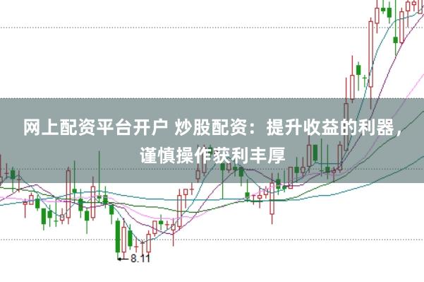 网上配资平台开户 炒股配资：提升收益的利器，谨慎操作获利丰厚