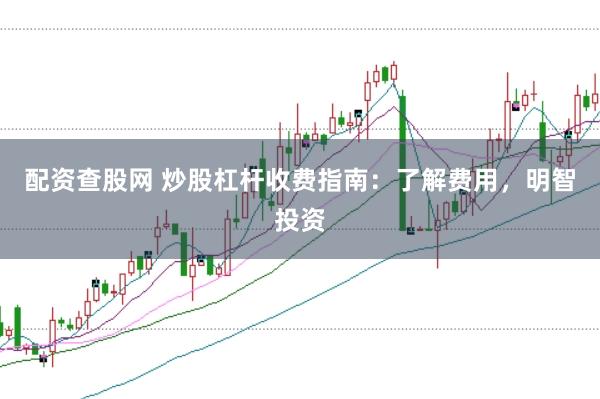 配资查股网 炒股杠杆收费指南：了解费用，明智投资