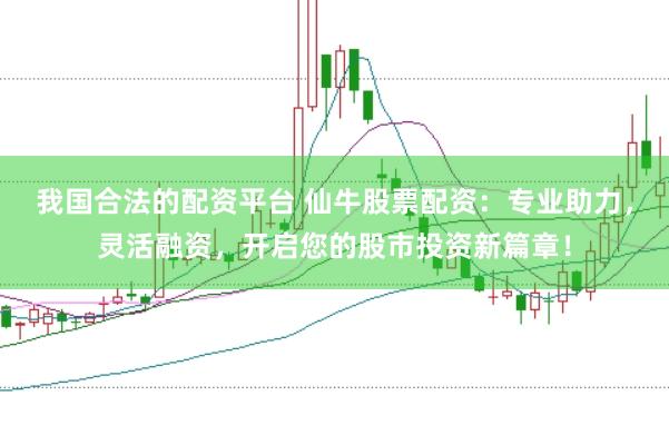 我国合法的配资平台 仙牛股票配资:专业助力,灵活融资,开启您的股市投资新篇章!