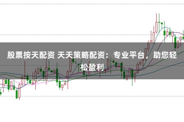 股票按天配资 天天策略配资:专业平台,助您轻松盈利