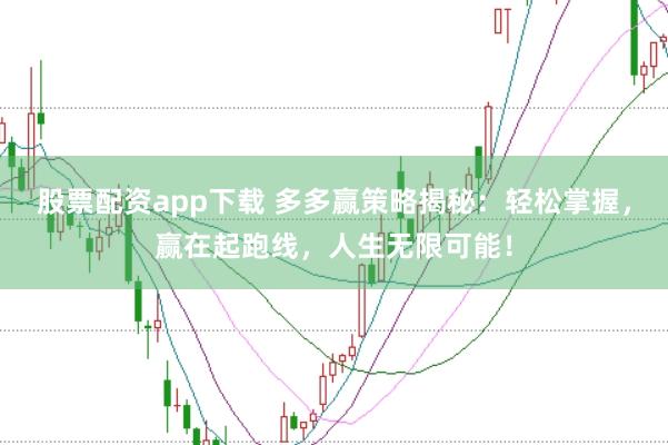 股票配资app下载 多多赢策略揭秘：轻松掌握，赢在起跑线，人生无限可能！