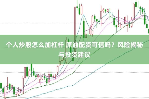 个人炒股怎么加杠杆 原油配资可信吗？风险揭秘与投资建议