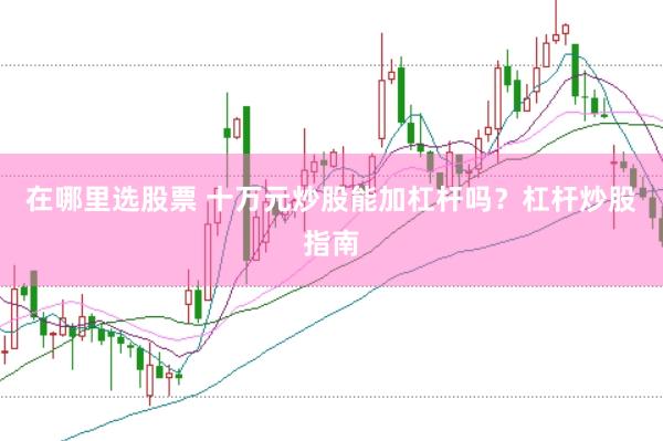 在哪里选股票 十万元炒股能加杠杆吗？杠杆炒股指南