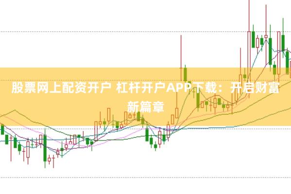 股票网上配资开户 杠杆开户APP下载:开启财富新篇章
