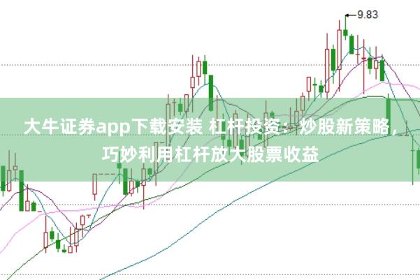 大牛证券app下载安装 杠杆投资：炒股新策略，巧妙利用杠杆放大股票收益