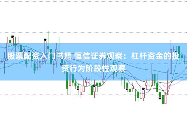 股票配资入门书籍 恒信证券观察：杠杆资金的投资行为阶段性观察