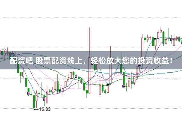 配资吧 股票配资线上，轻松放大您的投资收益！