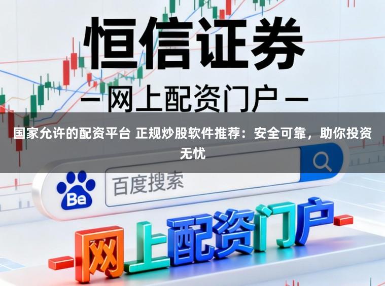 国家允许的配资平台 正规炒股软件推荐：安全可靠，助你投资无忧
