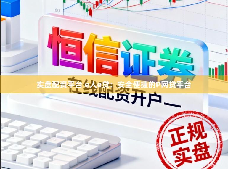 实盘配资平台 e人e贷：安全便捷的P网贷平台