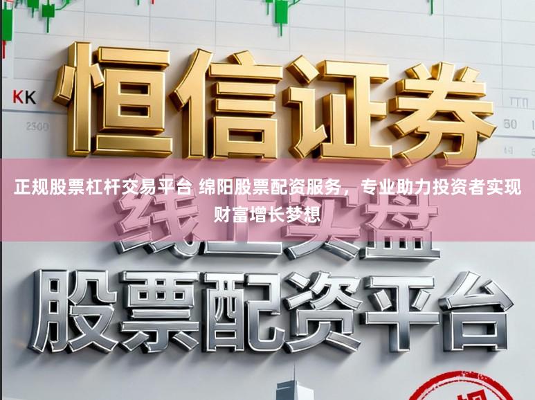 正规股票杠杆交易平台 绵阳股票配资服务，专业助力投资者实现财富增长梦想