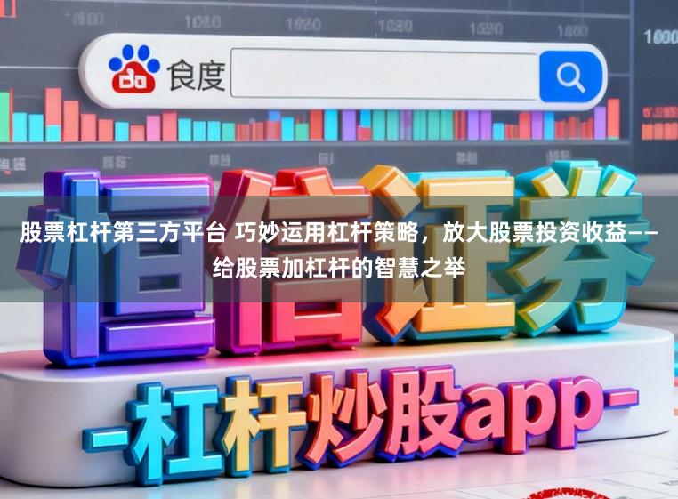 股票杠杆第三方平台 巧妙运用杠杆策略，放大股票投资收益——给股票加杠杆的智慧之举