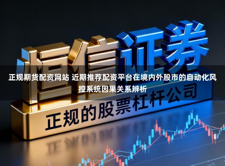 正规期货配资网站 近期推荐配资平台在境内外股市的自动化风控系统因果关系辨析