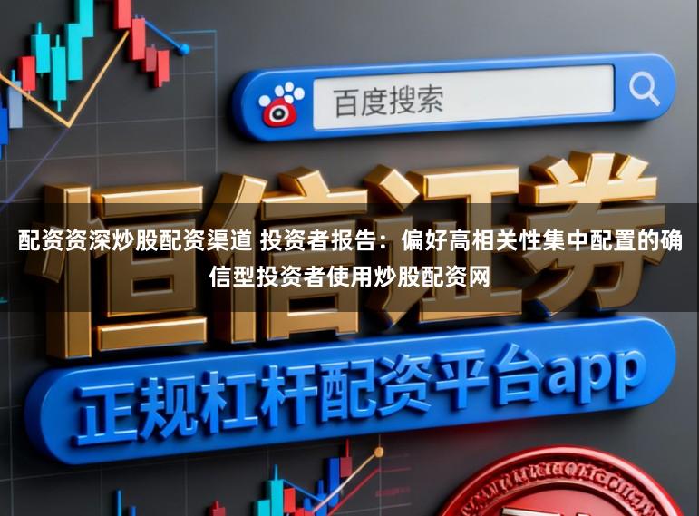 配资资深炒股配资渠道 投资者报告：偏好高相关性集中配置的确信型投资者使用炒股配资网