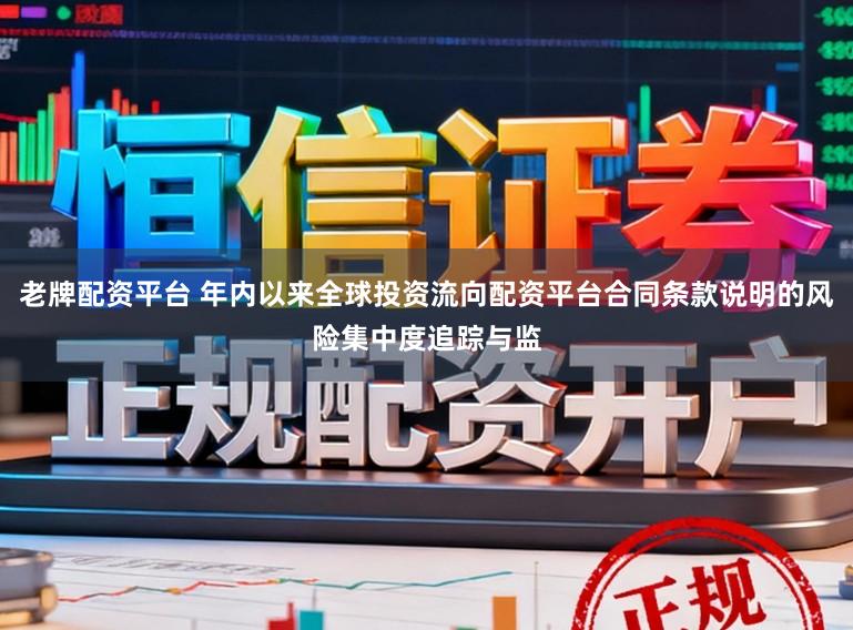老牌配资平台 年内以来全球投资流向配资平台合同条款说明的风险集中度追踪与监