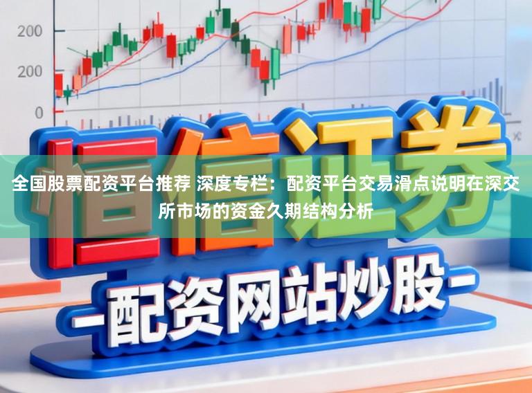 全国股票配资平台推荐 深度专栏：配资平台交易滑点说明在深交所市场的资金久期结构分析