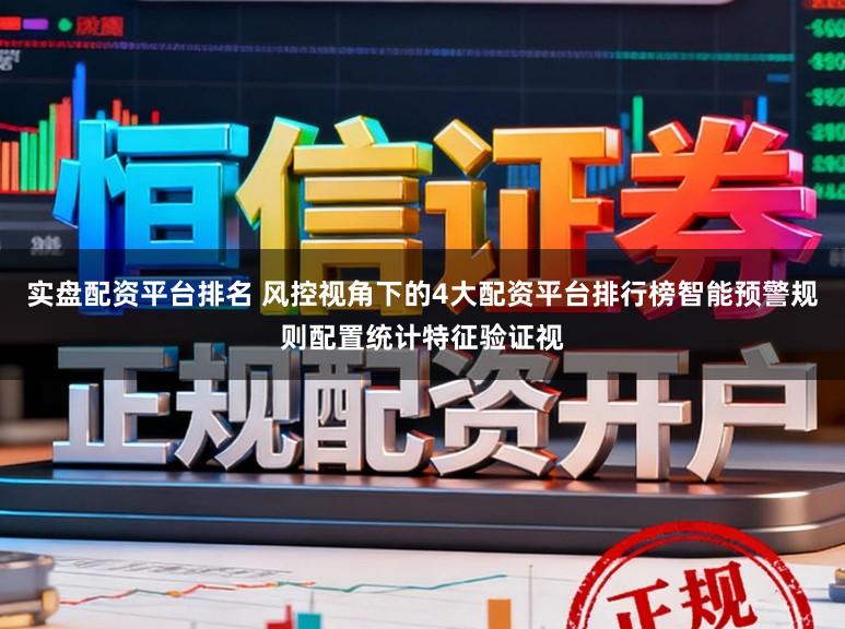 实盘配资平台排名 风控视角下的4大配资平台排行榜智能预警规则配置统计特征验证视