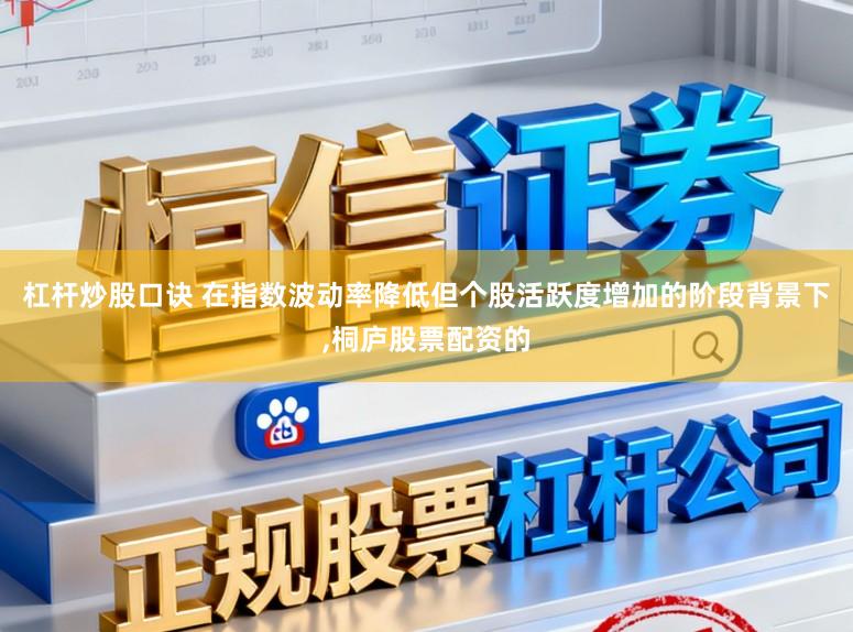 杠杆炒股口诀 在指数波动率降低但个股活跃度增加的阶段背景下，桐庐股票配资的