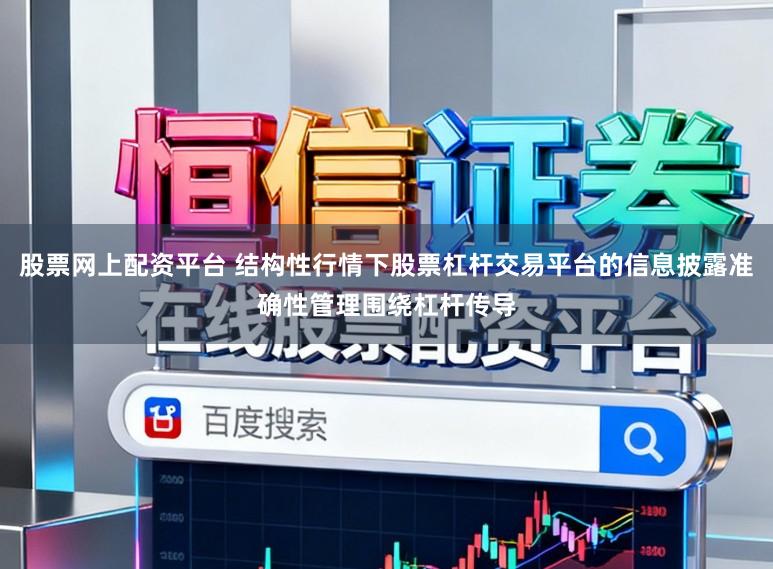 股票网上配资平台 结构性行情下股票杠杆交易平台的信息披露准确性管理围绕杠杆传导