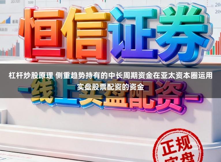 杠杆炒股原理 侧重趋势持有的中长周期资金在亚太资本圈运用实盘股票配资的资金